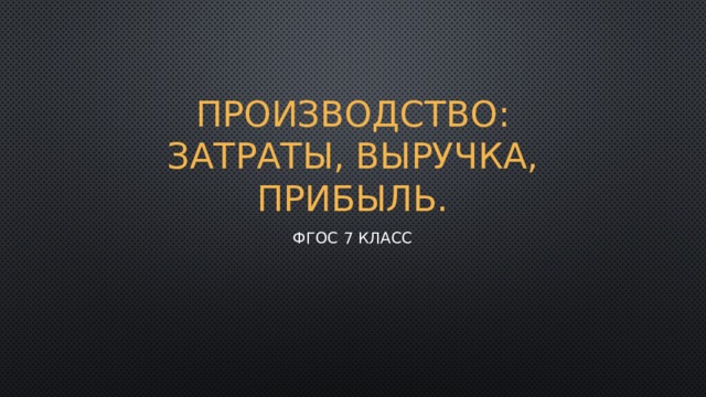 Производство: затраты, выручка, прибыль. ФГОС 7 класс 
