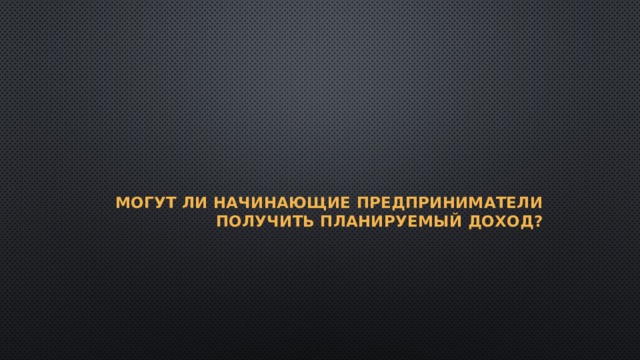 Могут ли начинающие предприниматели получить планируемый доход?   