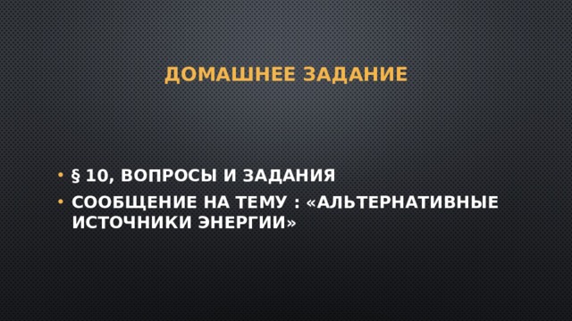 домашнее задание § 10, вопросы и задания Сообщение на тему : «Альтернативные источники энергии» 