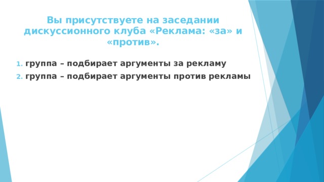 Вы присутствуете на заседании дискуссионного клуба «Реклама: «за» и «против». группа – подбирает аргументы за рекламу группа – подбирает аргументы против рекламы 