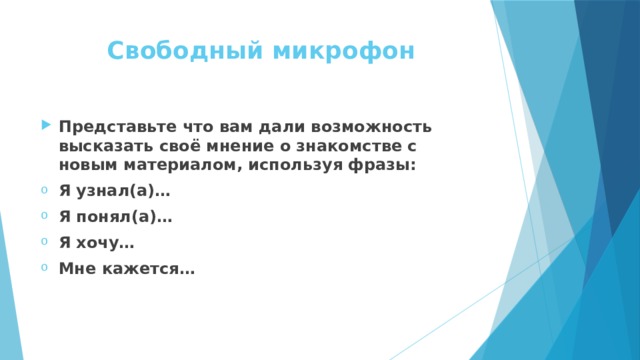 Свободный микрофон Представьте что вам дали возможность высказать своё мнение о знакомстве с новым материалом, используя фразы: Я узнал(а)… Я понял(а)… Я хочу… Мне кажется… 