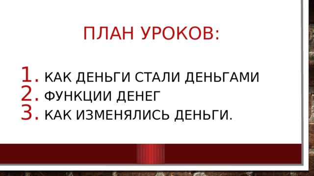 План уроков:  Как деньги стали деньгами  Функции денег  Как изменялись деньги. 