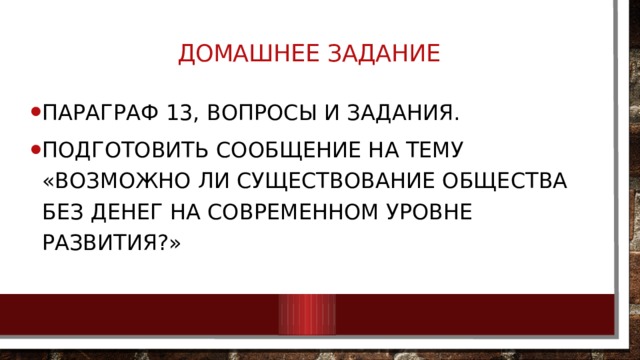 Домашнее задание   Параграф 13, вопросы и задания. Подготовить сообщение на тему «Возможно ли существование общества без денег на современном уровне развития?» 