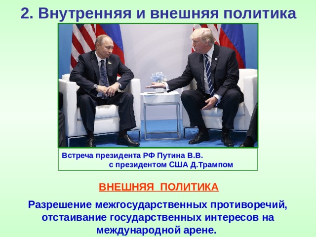 2. Внутренняя и внешняя политика Встреча президента РФ Путина В.В. с президентом США Д.Трампом ВНЕШНЯЯ ПОЛИТИКА Разрешение межгосударственных противоречий, отстаивание государственных интересов на международной арене. 