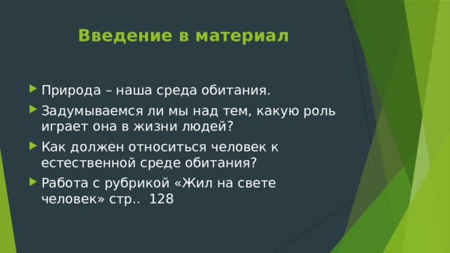 Введение в материал Природа – наша среда обитания. Задумываемся ли мы над тем, какую роль играет она в жизни людей? Как должен относиться человек к естественной среде обитания? Работа с рубрикой «Жил на свете человек» стр.. 128 