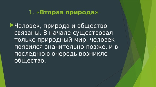 1. « Вторая природа» Человек, природа и общество связаны. В начале существовал только природный мир, человек появился значительно позже, и в последнюю очередь возникло общество. 