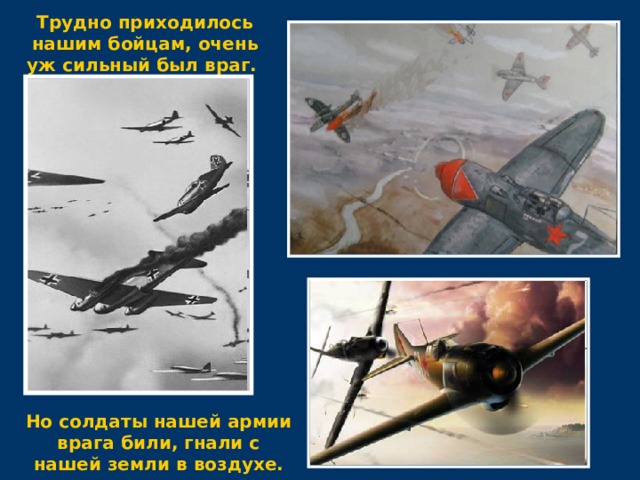 Трудно приходилось нашим бойцам, очень уж сильный был враг. Но солдаты нашей армии врага били, гнали с нашей земли в воздухе. 