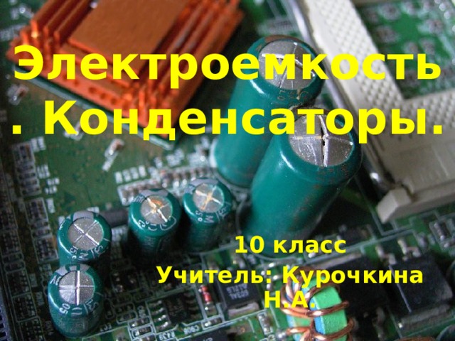 Электроемкость. Конденсаторы. 10 класс Учитель: Курочкина Н.А. 