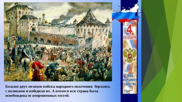 Больше двух месяцев войска народного ополчения боролись с поляками и победили их. А потом и вся страна была освобождена от непрошенных гостей. 