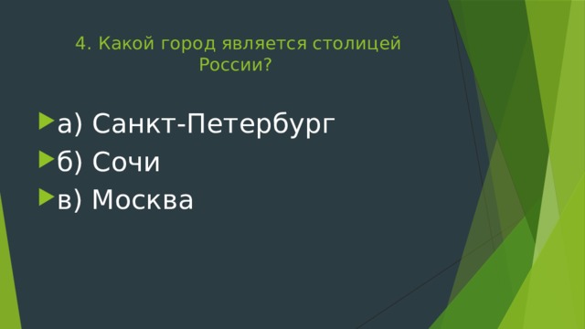 4. Какой город является столицей России?   а) Санкт-Петербург б) Сочи в) Москва 