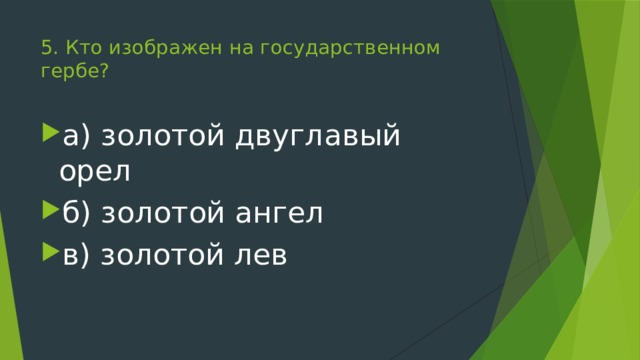 5. Кто изображен на государственном гербе?   а) золотой двуглавый орел б) золотой ангел в) золотой лев 