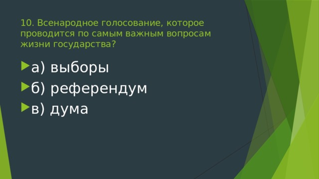 10. Всенародное голосование, которое проводится по самым важным вопросам жизни государства? а) выборы б) референдум в) дума 