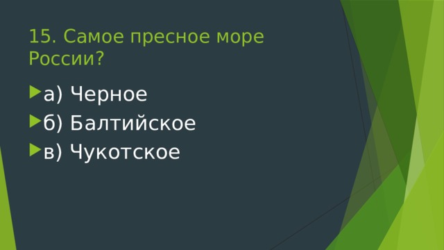15. Самое пресное море России?   а) Черное б) Балтийское в) Чукотское 