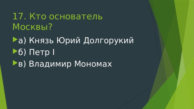 17. Кто основатель Москвы?   а) Князь Юрий Долгорукий б) Петр I в) Владимир Мономах 