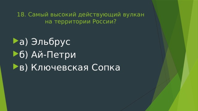 18. Самый высокий действующий вулкан на территории России?   а) Эльбрус б) Ай-Петри в) Ключевская Сопка 