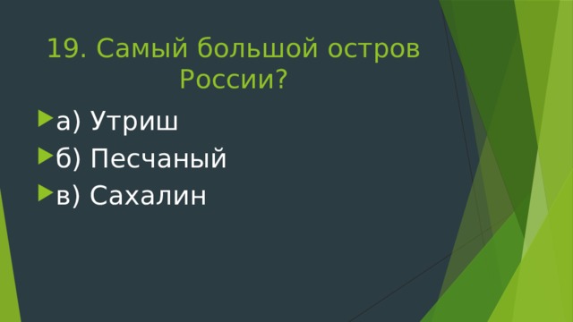 19. Самый большой остров России? а) Утриш б) Песчаный в) Сахалин 