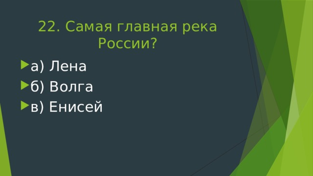 22. Самая главная река России?   а) Лена б) Волга в) Енисей 