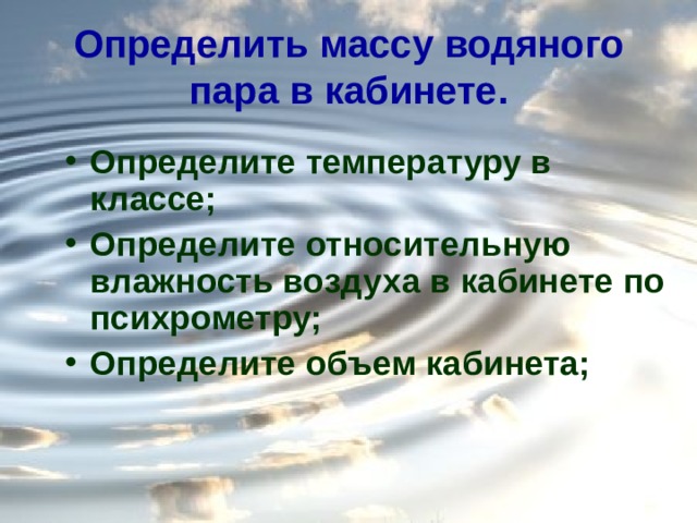 Определить массу водяного пара в кабинете. Определите температуру в классе; Определите относительную влажность воздуха в кабинете по психрометру; Определите объем кабинета;   