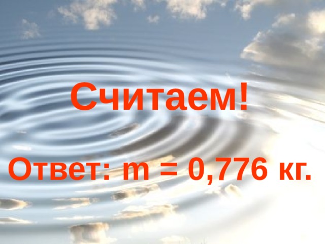Считаем! Ответ: m = 0,776 кг. 