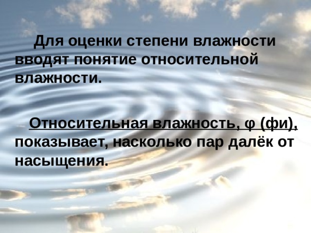 Для оценки степени влажности вводят понятие относительной влажности.   Относительная влажность, φ (фи), показывает, насколько пар далёк от насыщения. 