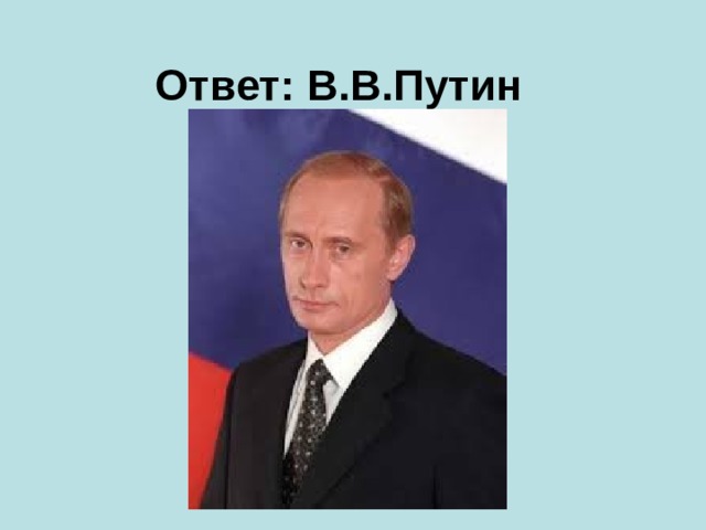 Ответ:   В.В.Путин 