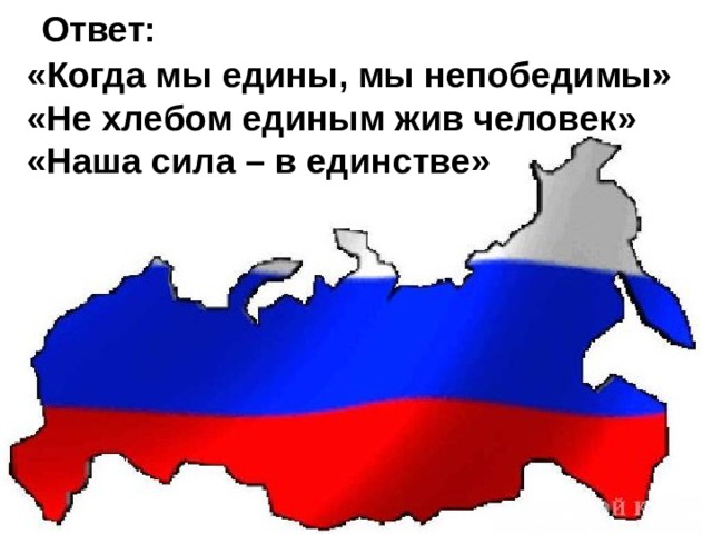   Ответ:   «Когда мы едины, мы непобедимы»  «Не хлебом единым жив человек»  «Наша сила – в единстве»    