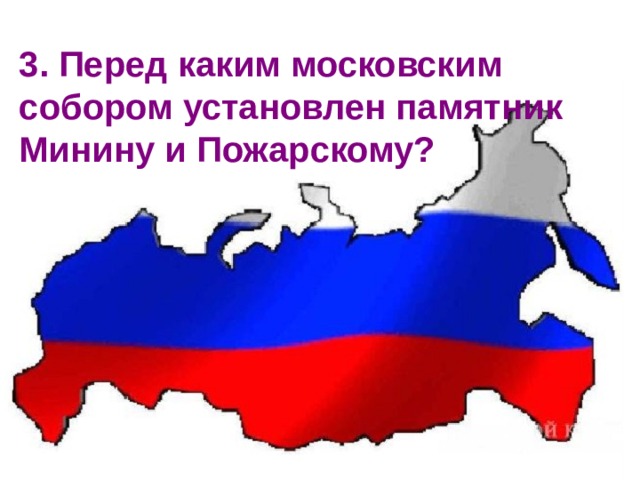 3. Перед каким московским собором установлен памятник Минину и Пожарскому?  