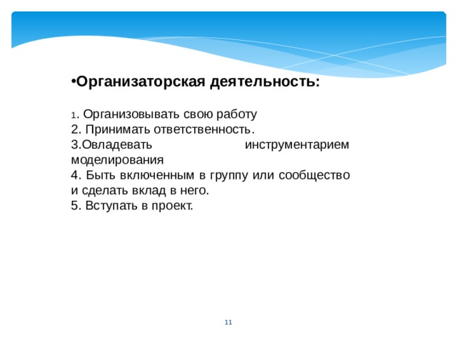 Организаторская деятельность:  1 . Организовывать свою работу 2. Принимать ответственность. 3.Овладевать инструментарием моделирования 4. Быть включенным в группу или сообщество и сделать вклад в него. 5. Вступать в проект. 5 