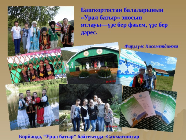 Башҡортостан балаларының «Урал батыр» эпосын  ятлауы—үҙе бер фәһем, үҙе бер дәрес.   Фирҙәүес Хисаметдинова  Бөрйәндә, “Урал батыр” бәйгеһендә -Саҡмағоштар  