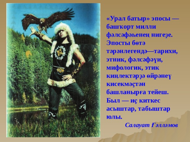 «Урал батыр» эпосы — башҡорт милли фәлсәфәһенең нигеҙе. Эпосты бөтә тәрәнлегендә—тарихи, этник, фәлсәфәүи, мифологик, этик киңлектәрҙә өйрәнеү кисекмәҫтән башланырға тейеш. Был — иҫ киткес асыштар, табыштар юлы.  Салауат Ғәлләмов 