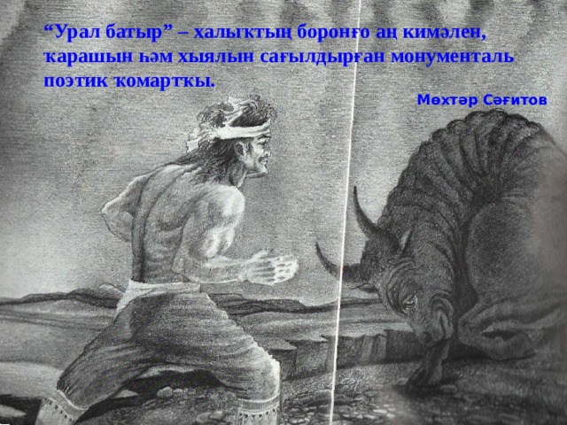 “ Урал батыр” – халыҡтың боронғо аң кимәлен, ҡарашын һәм хыялын сағылдырған монументаль поэтик ҡомартҡы. Мөхтәр Сәғитов 