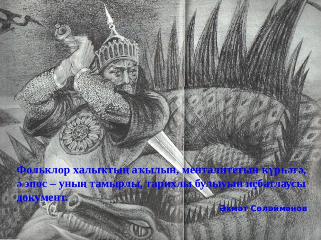 Фольклор халыҡтың аҡылын, менталитетын күрһәтә, ә эпос – уның тамырлы, тарихлы булыуын иҫбатлаусы документ. Әхмәт Сөләймәнов 