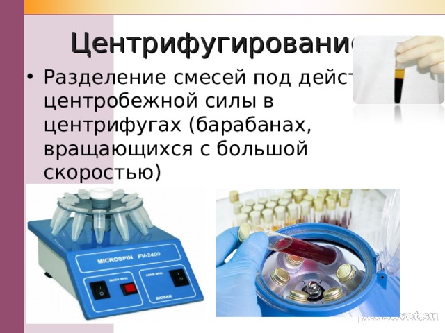 Центрифугирование Разделение смесей под действием центробежной силы в центрифугах (барабанах, вращающихся с большой скоростью) 