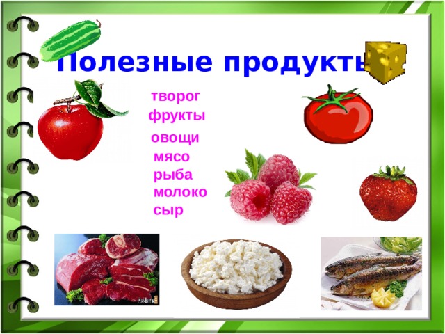 Полезные продукты:    творог  фрукты  овощи  мясо  рыба  молоко  сыр  