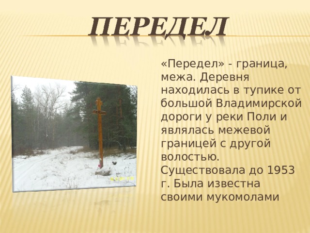 «Передел» - граница, межа. Деревня находилась в тупике от большой Владимирской дороги у реки Поли и являлась межевой границей с другой волостью. Существовала до 1953 г. Была известна своими мукомолами 