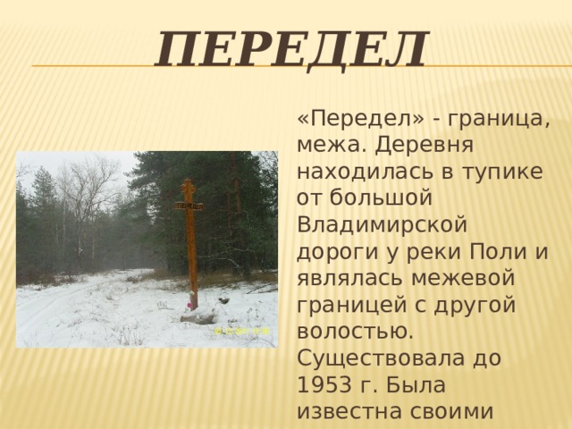 Передел «Передел» - граница, межа. Деревня находилась в тупике от большой Владимирской дороги у реки Поли и являлась межевой границей с другой волостью. Существовала до 1953 г. Была известна своими мукомолами 