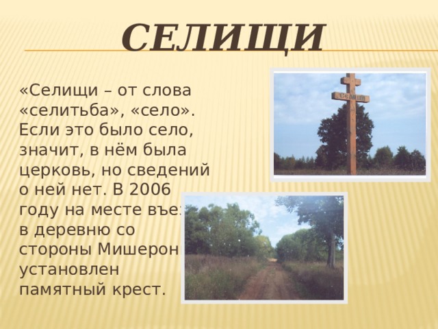 Селищи «Селищи – от слова «селитьба», «село». Если это было село, значит, в нём была церковь, но сведений о ней нет. В 2006 году на месте въезда в деревню со стороны Мишерони установлен памятный крест. 