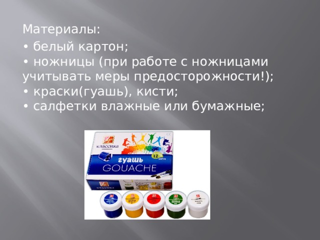 Материалы: • белый картон;  • ножницы (при работе с ножницами учитывать меры предосторожности!);  • краски(гуашь), кисти;  • салфетки влажные или бумажные; 