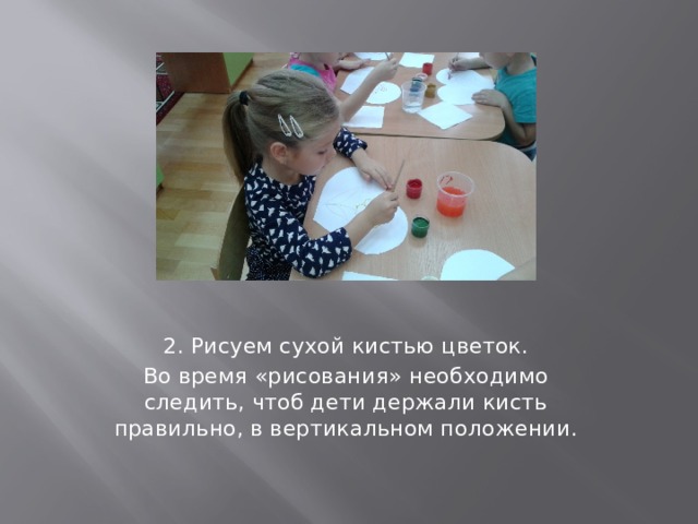 2. Рисуем сухой кистью цветок. Во время «рисования» необходимо следить, чтоб дети держали кисть правильно, в вертикальном положении. 