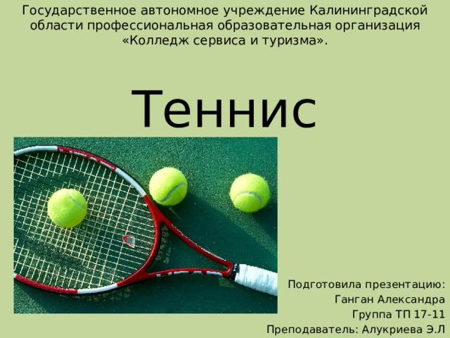 Государственное автономное учреждение Калининградской области профессиональная образовательная организация  «Колледж сервиса и туризма».    Теннис        Подготовила презентацию: Ганган Александра Группа ТП 17-11 Преподаватель: Алукриева Э.Л 
