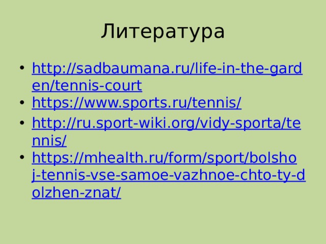 Литература http://sadbaumana.ru/life-in-the-garden/tennis-court https://www.sports.ru/tennis/ http://ru.sport-wiki.org/vidy-sporta/tennis/ https://mhealth.ru/form/sport/bolshoj-tennis-vse-samoe-vazhnoe-chto-ty-dolzhen-znat/ 