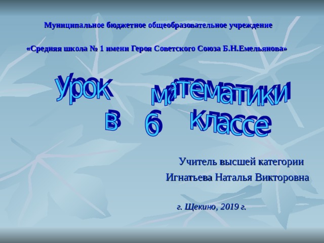 Муниципальное бюджетное общеобразовательное учреждение  «Средняя школа № 1 имени Героя Советского Союза Б.Н.Емельянова»  Учитель высшей категории Игнатьева Наталья Викторовна г. Щекино, 2019 г. 