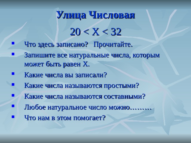 Улица Числовая 20 Что здесь записано? Прочитайте. Запишите все натуральные числа, которым может быть равен Х. Какие числа вы записали? Какие числа называются простыми? Какие числа называются составными? Любое натуральное число можно……… Что нам в этом помогает? 