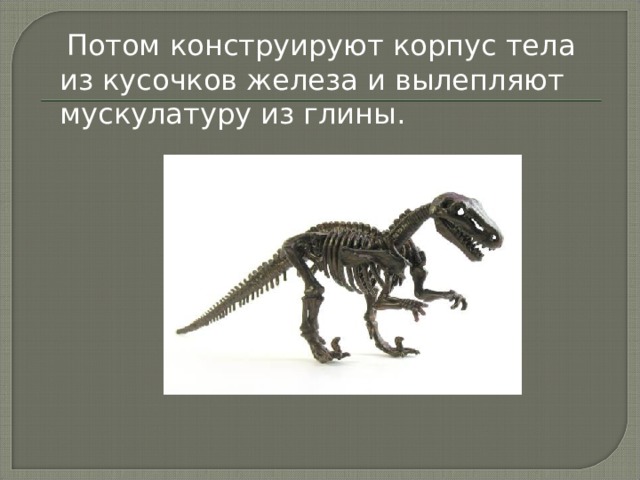  Потом конструируют корпус тела из кусочков железа и вылепляют мускулатуру из глины. 