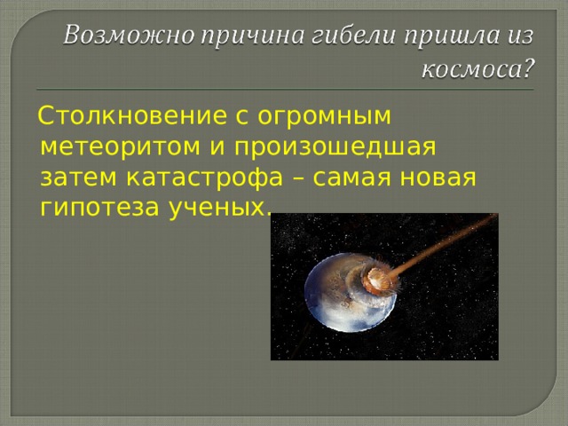  Столкновение с огромным метеоритом и произошедшая затем катастрофа – самая новая гипотеза ученых. 