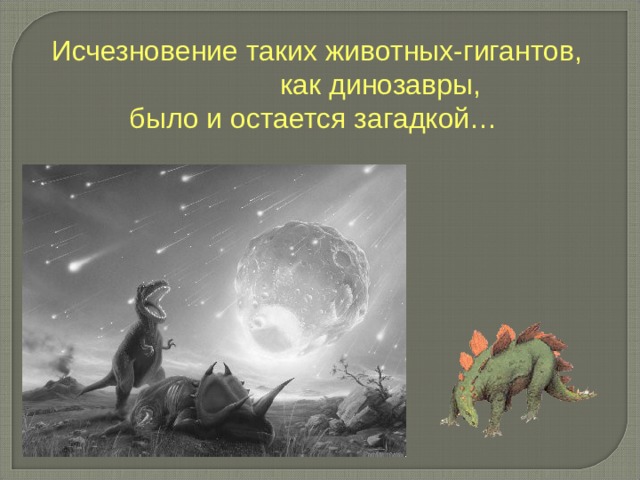  Исчезновение таких животных-гигантов, как динозавры,  было и остается загадкой…   