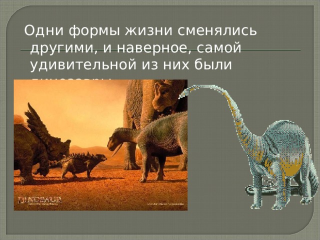 Одни формы жизни сменялись другими, и наверное, самой удивительной из них были динозавры. 