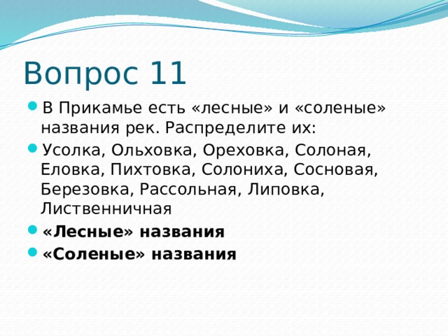 Вопрос 11 В Прикамье есть «лесные» и «соленые» названия рек. Распределите их: Усолка, Ольховка, Ореховка, Солоная, Еловка, Пихтовка, Солониха, Сосновая, Березовка, Рассольная, Липовка, Лиственничная «Лесные» названия «Соленые» названия 