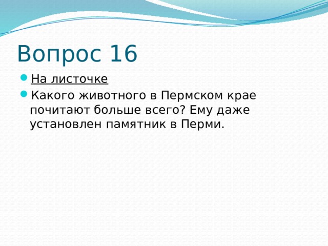 Вопрос 16 На листочке Какого животного в Пермском крае почитают больше всего? Ему даже установлен памятник в Перми. 