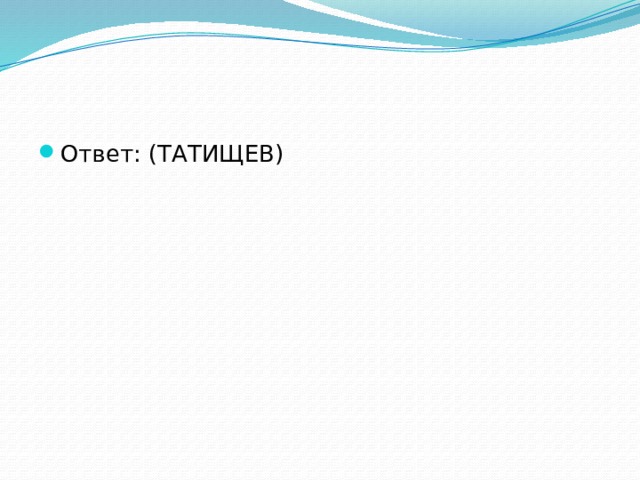 Ответ: (ТАТИЩЕВ) 